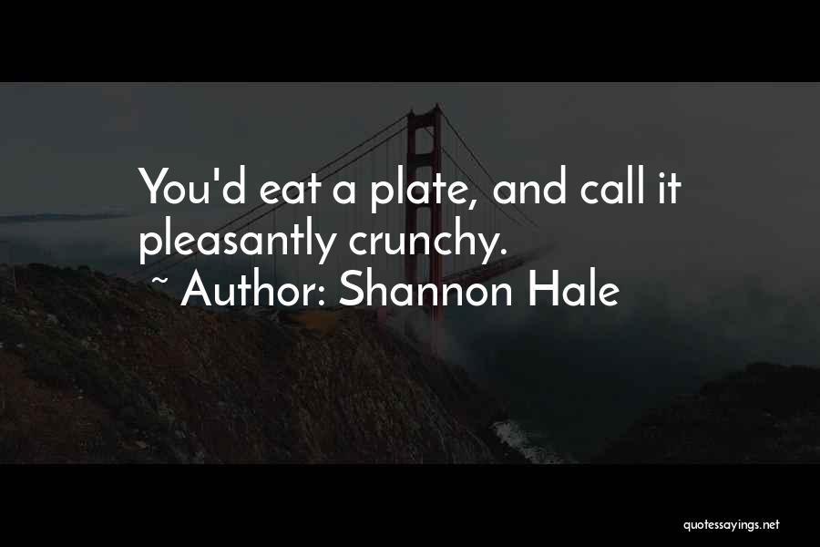 Shannon Hale Quotes: You'd Eat A Plate, And Call It Pleasantly Crunchy.