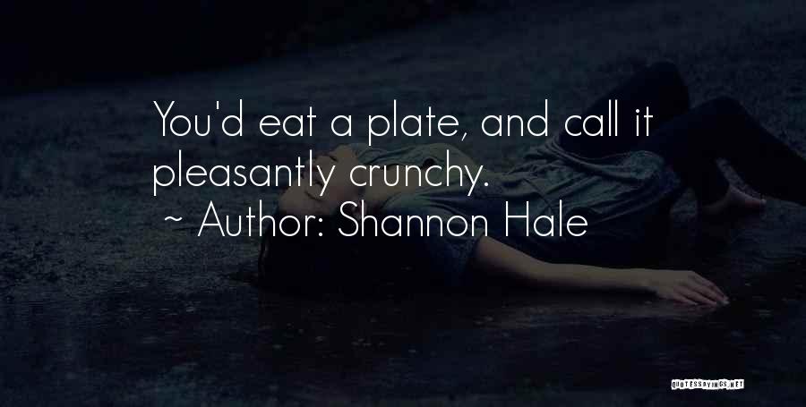 Shannon Hale Quotes: You'd Eat A Plate, And Call It Pleasantly Crunchy.