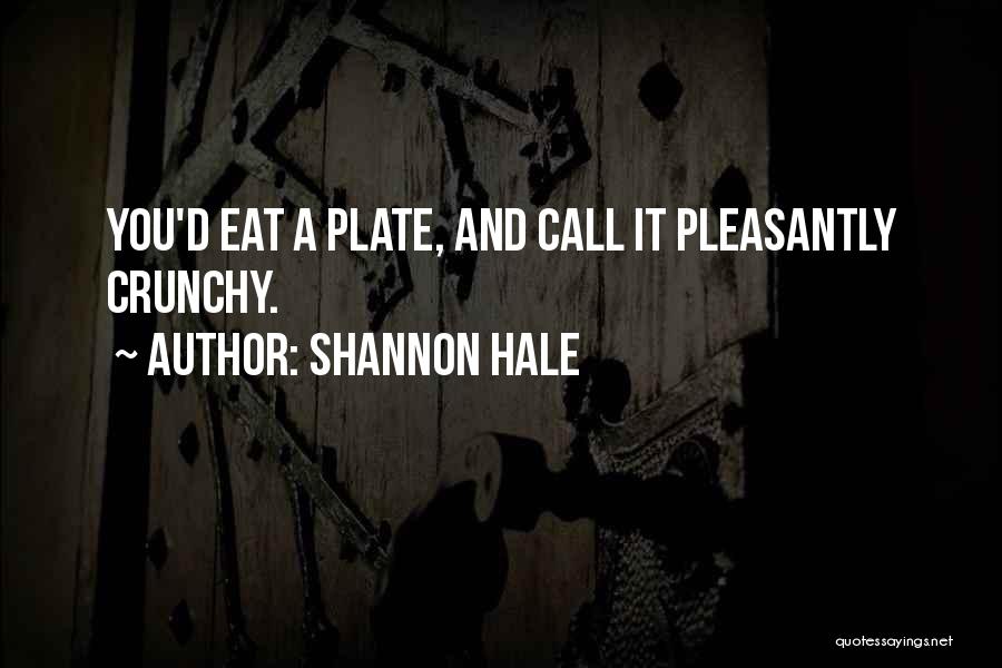 Shannon Hale Quotes: You'd Eat A Plate, And Call It Pleasantly Crunchy.