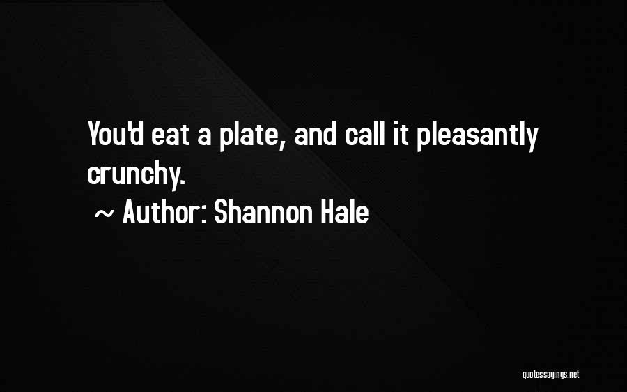 Shannon Hale Quotes: You'd Eat A Plate, And Call It Pleasantly Crunchy.