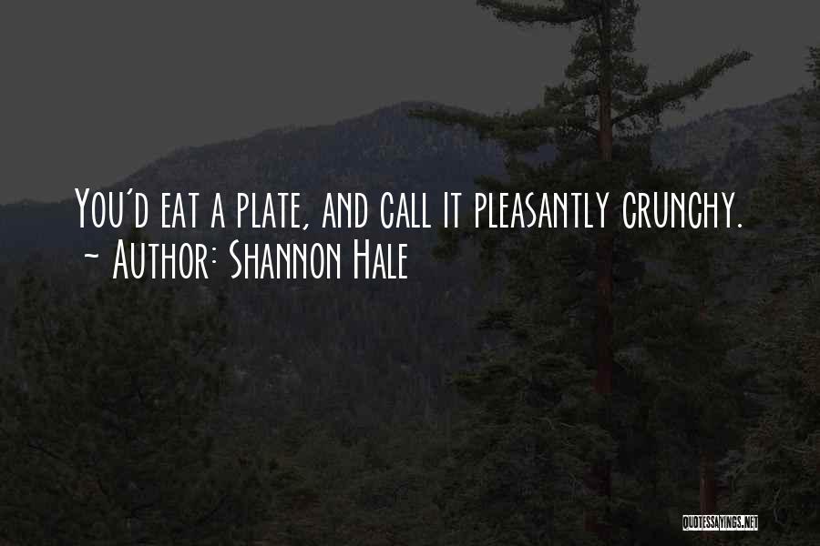 Shannon Hale Quotes: You'd Eat A Plate, And Call It Pleasantly Crunchy.