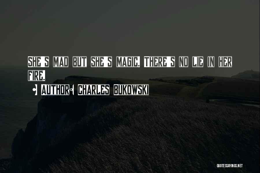 Charles Bukowski Quotes: She's Mad But She's Magic. There's No Lie In Her Fire.