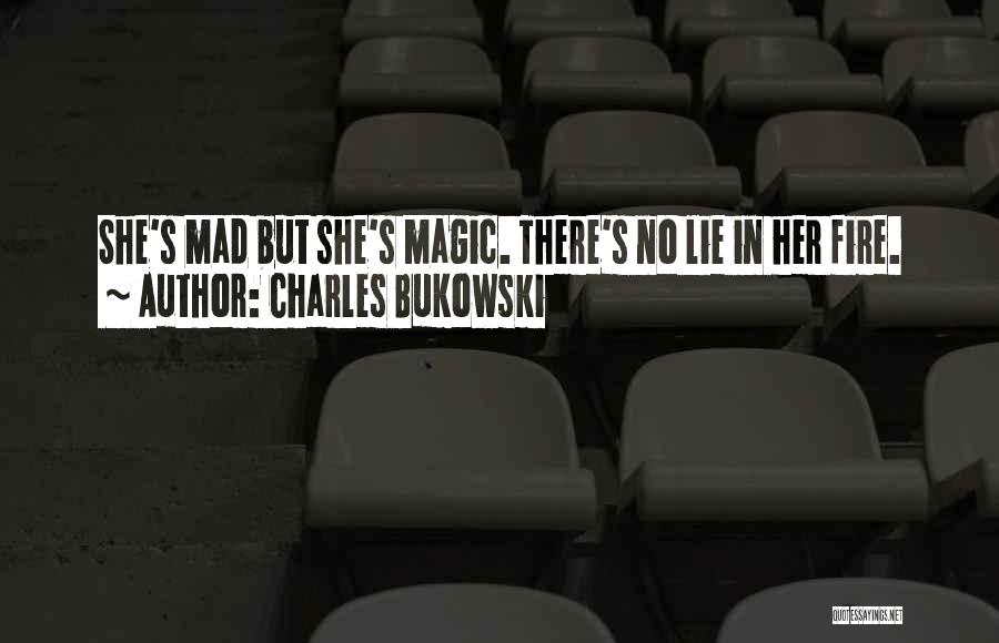 Charles Bukowski Quotes: She's Mad But She's Magic. There's No Lie In Her Fire.