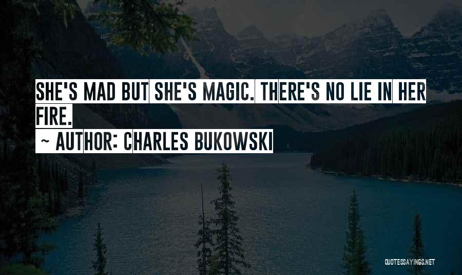 Charles Bukowski Quotes: She's Mad But She's Magic. There's No Lie In Her Fire.