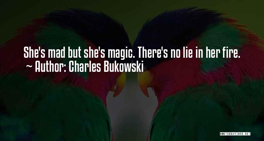 Charles Bukowski Quotes: She's Mad But She's Magic. There's No Lie In Her Fire.