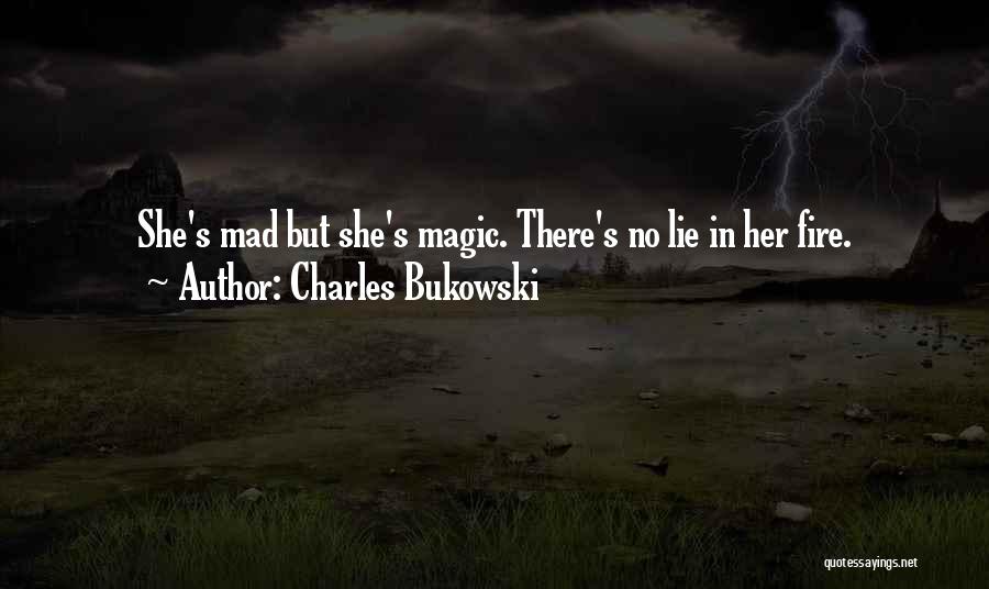 Charles Bukowski Quotes: She's Mad But She's Magic. There's No Lie In Her Fire.
