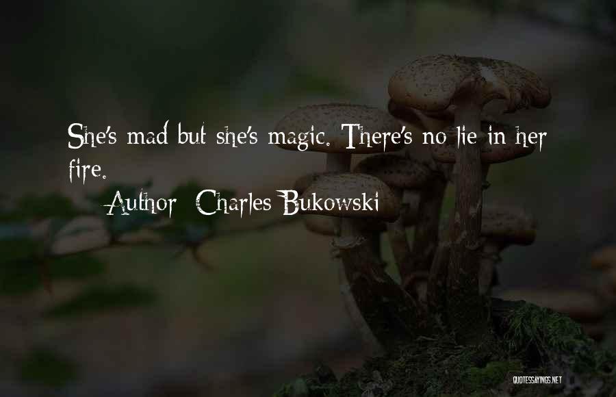 Charles Bukowski Quotes: She's Mad But She's Magic. There's No Lie In Her Fire.