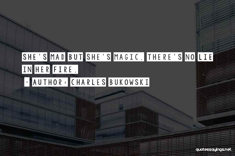 Charles Bukowski Quotes: She's Mad But She's Magic. There's No Lie In Her Fire.