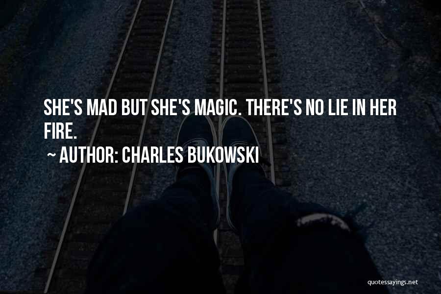 Charles Bukowski Quotes: She's Mad But She's Magic. There's No Lie In Her Fire.