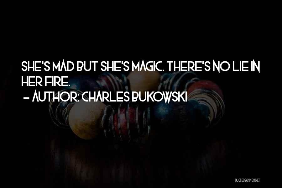 Charles Bukowski Quotes: She's Mad But She's Magic. There's No Lie In Her Fire.