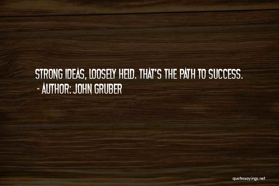 John Gruber Quotes: Strong Ideas, Loosely Held. That's The Path To Success.
