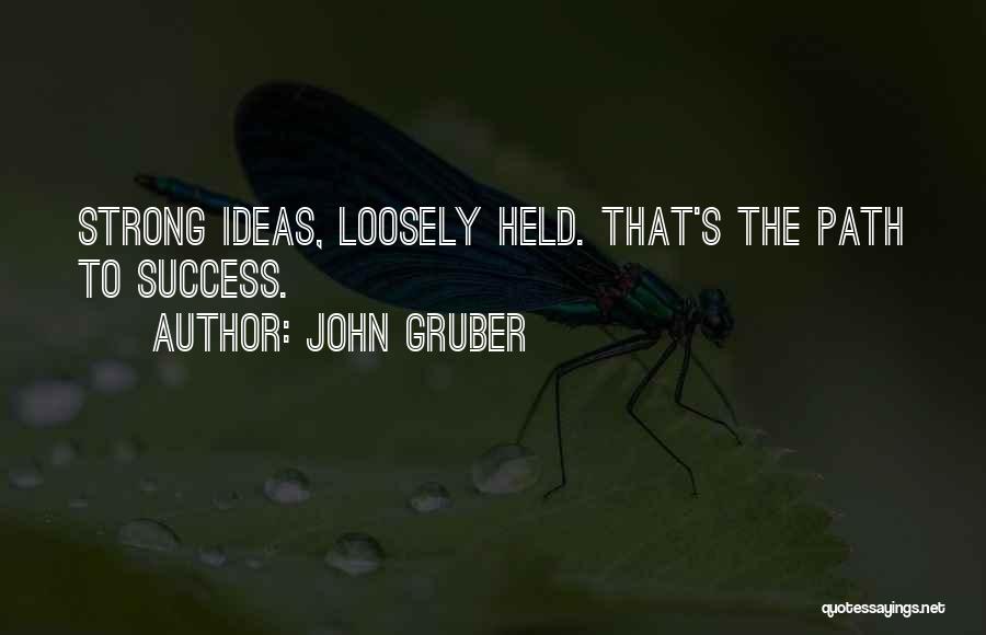 John Gruber Quotes: Strong Ideas, Loosely Held. That's The Path To Success.