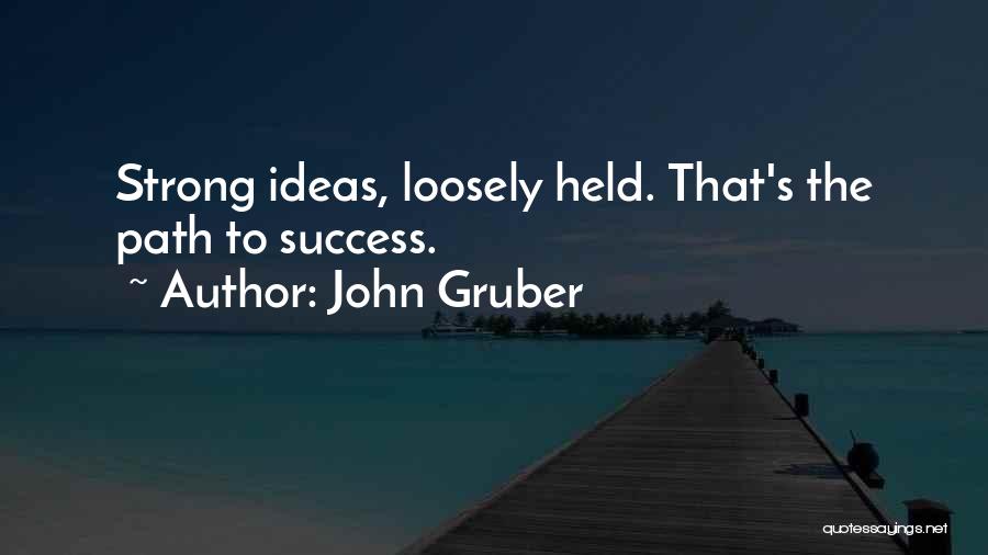 John Gruber Quotes: Strong Ideas, Loosely Held. That's The Path To Success.