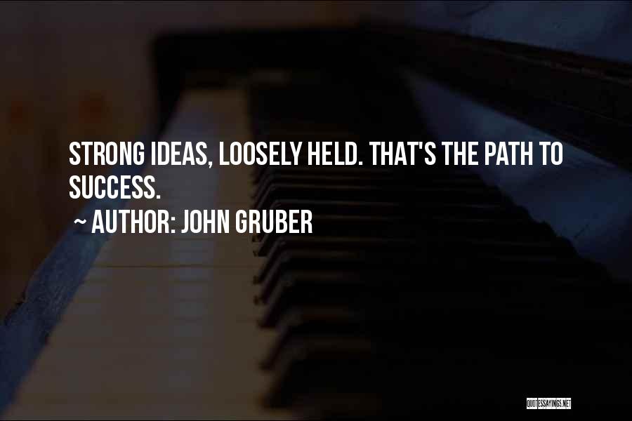 John Gruber Quotes: Strong Ideas, Loosely Held. That's The Path To Success.