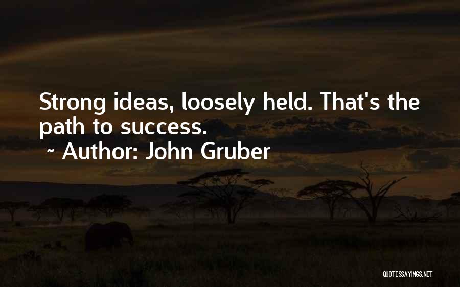 John Gruber Quotes: Strong Ideas, Loosely Held. That's The Path To Success.