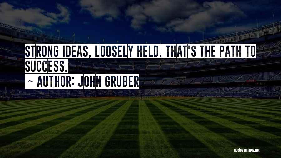 John Gruber Quotes: Strong Ideas, Loosely Held. That's The Path To Success.