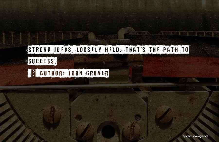 John Gruber Quotes: Strong Ideas, Loosely Held. That's The Path To Success.