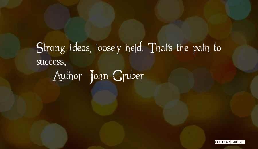 John Gruber Quotes: Strong Ideas, Loosely Held. That's The Path To Success.