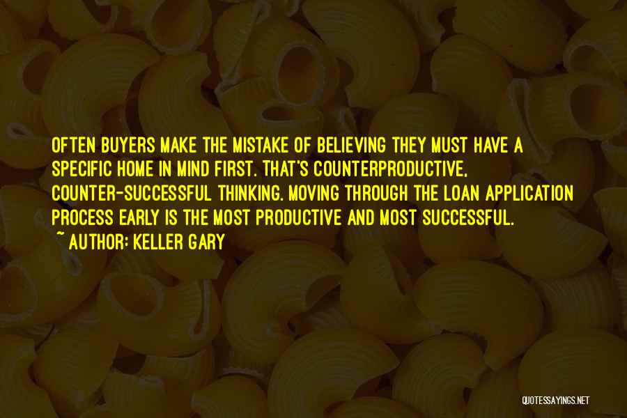 Keller Gary Quotes: Often Buyers Make The Mistake Of Believing They Must Have A Specific Home In Mind First. That's Counterproductive, Counter-successful Thinking.