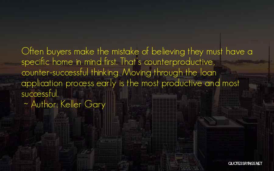 Keller Gary Quotes: Often Buyers Make The Mistake Of Believing They Must Have A Specific Home In Mind First. That's Counterproductive, Counter-successful Thinking.