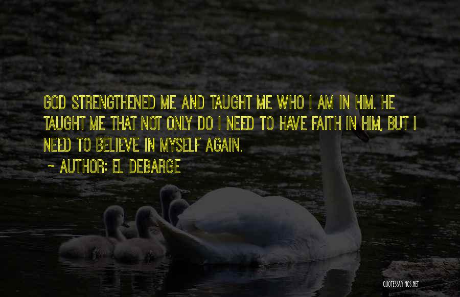 El DeBarge Quotes: God Strengthened Me And Taught Me Who I Am In Him. He Taught Me That Not Only Do I Need