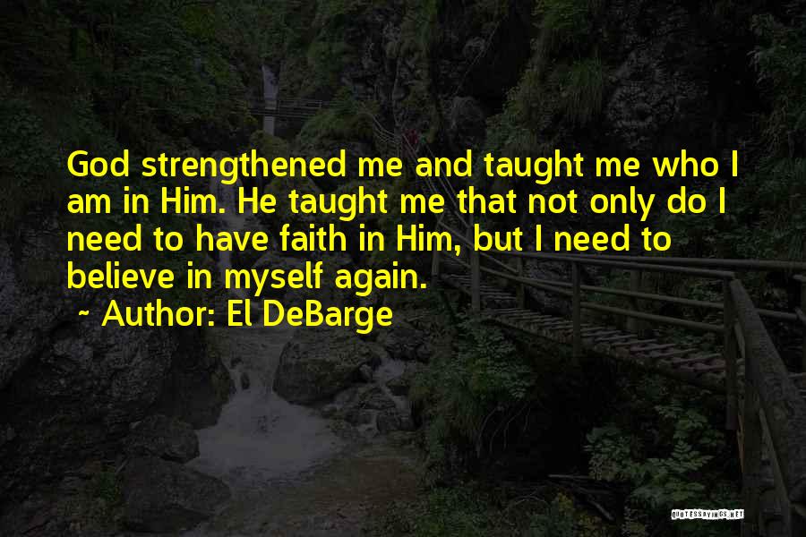 El DeBarge Quotes: God Strengthened Me And Taught Me Who I Am In Him. He Taught Me That Not Only Do I Need