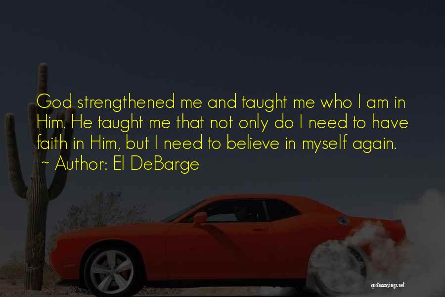 El DeBarge Quotes: God Strengthened Me And Taught Me Who I Am In Him. He Taught Me That Not Only Do I Need