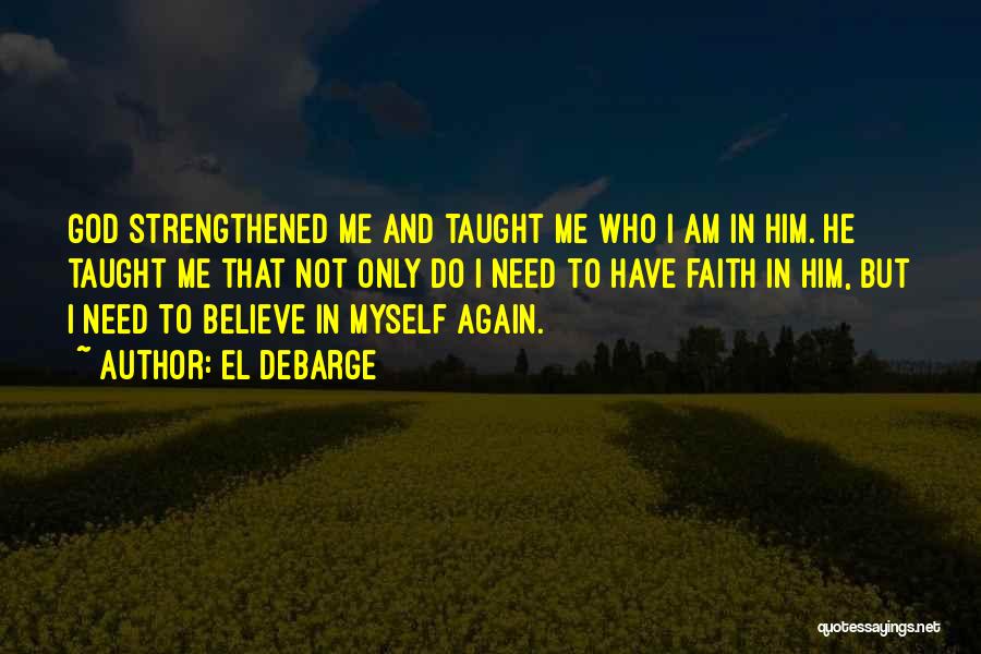 El DeBarge Quotes: God Strengthened Me And Taught Me Who I Am In Him. He Taught Me That Not Only Do I Need