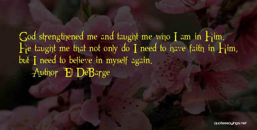 El DeBarge Quotes: God Strengthened Me And Taught Me Who I Am In Him. He Taught Me That Not Only Do I Need