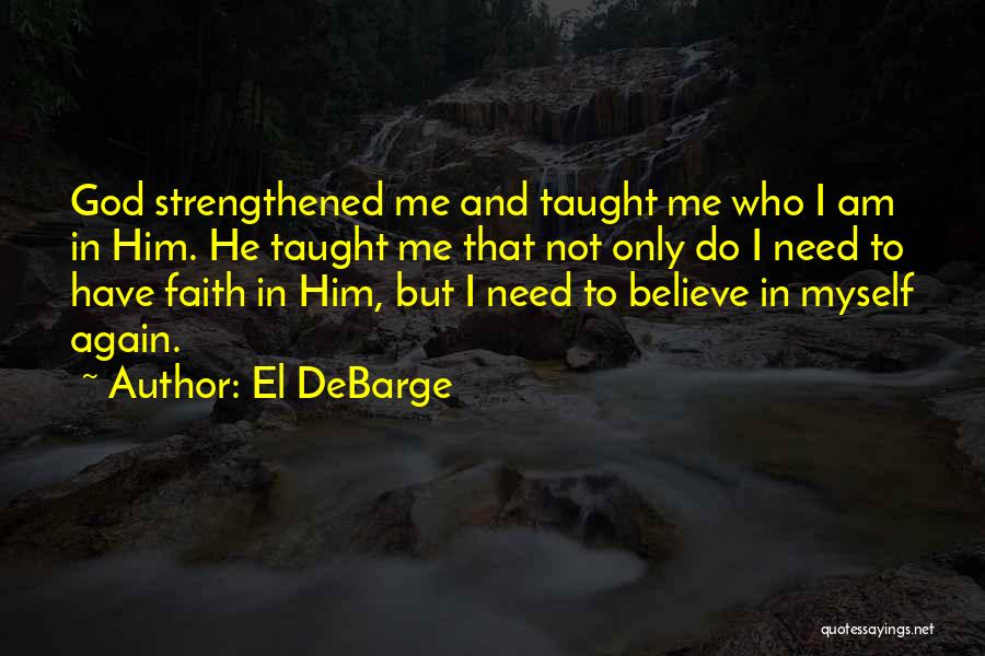 El DeBarge Quotes: God Strengthened Me And Taught Me Who I Am In Him. He Taught Me That Not Only Do I Need
