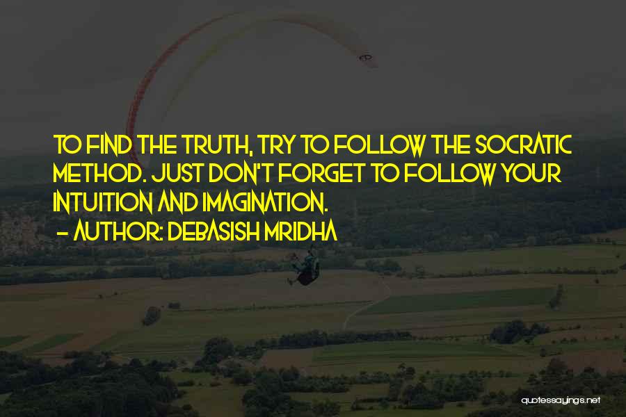 Debasish Mridha Quotes: To Find The Truth, Try To Follow The Socratic Method. Just Don't Forget To Follow Your Intuition And Imagination.