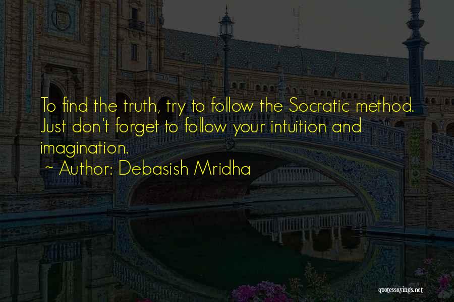 Debasish Mridha Quotes: To Find The Truth, Try To Follow The Socratic Method. Just Don't Forget To Follow Your Intuition And Imagination.