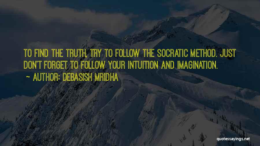 Debasish Mridha Quotes: To Find The Truth, Try To Follow The Socratic Method. Just Don't Forget To Follow Your Intuition And Imagination.