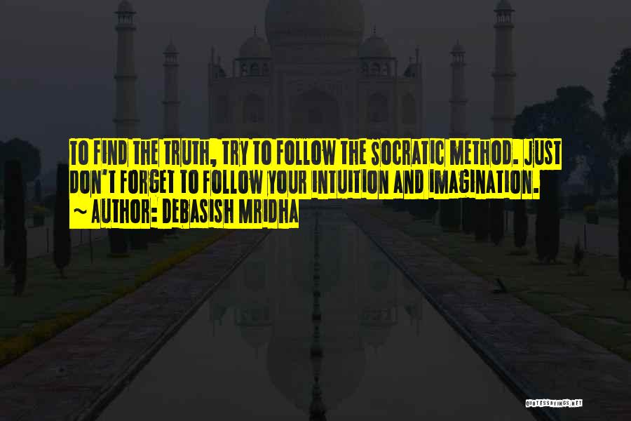 Debasish Mridha Quotes: To Find The Truth, Try To Follow The Socratic Method. Just Don't Forget To Follow Your Intuition And Imagination.