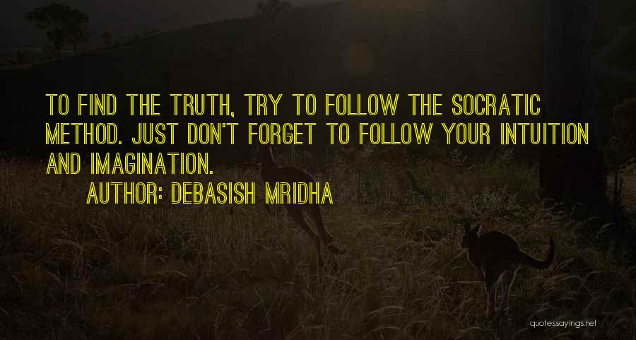 Debasish Mridha Quotes: To Find The Truth, Try To Follow The Socratic Method. Just Don't Forget To Follow Your Intuition And Imagination.