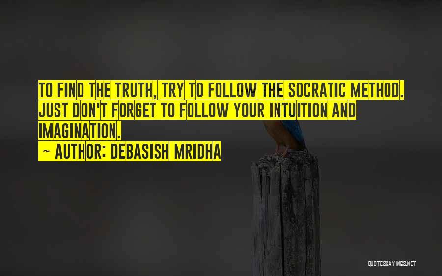 Debasish Mridha Quotes: To Find The Truth, Try To Follow The Socratic Method. Just Don't Forget To Follow Your Intuition And Imagination.