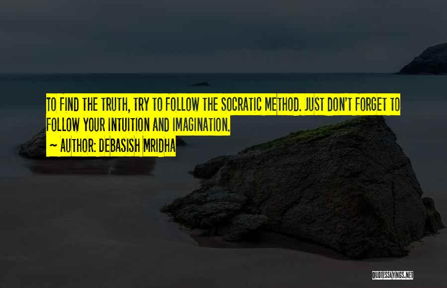 Debasish Mridha Quotes: To Find The Truth, Try To Follow The Socratic Method. Just Don't Forget To Follow Your Intuition And Imagination.