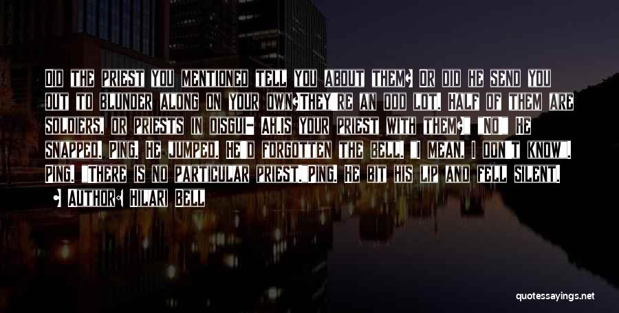 Hilari Bell Quotes: Did The Priest You Mentioned Tell You About Them? Or Did He Send You Out To Blunder Along On Your