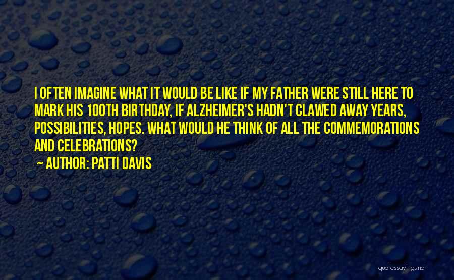 Patti Davis Quotes: I Often Imagine What It Would Be Like If My Father Were Still Here To Mark His 100th Birthday, If