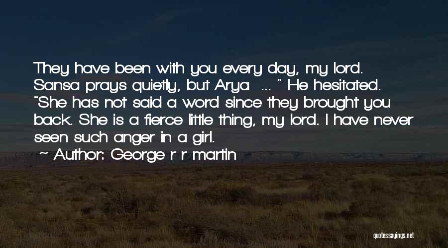 George R R Martin Quotes: They Have Been With You Every Day, My Lord. Sansa Prays Quietly, But Arya ... He Hesitated. She Has Not