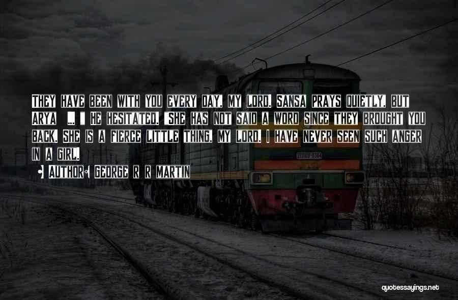 George R R Martin Quotes: They Have Been With You Every Day, My Lord. Sansa Prays Quietly, But Arya ... He Hesitated. She Has Not