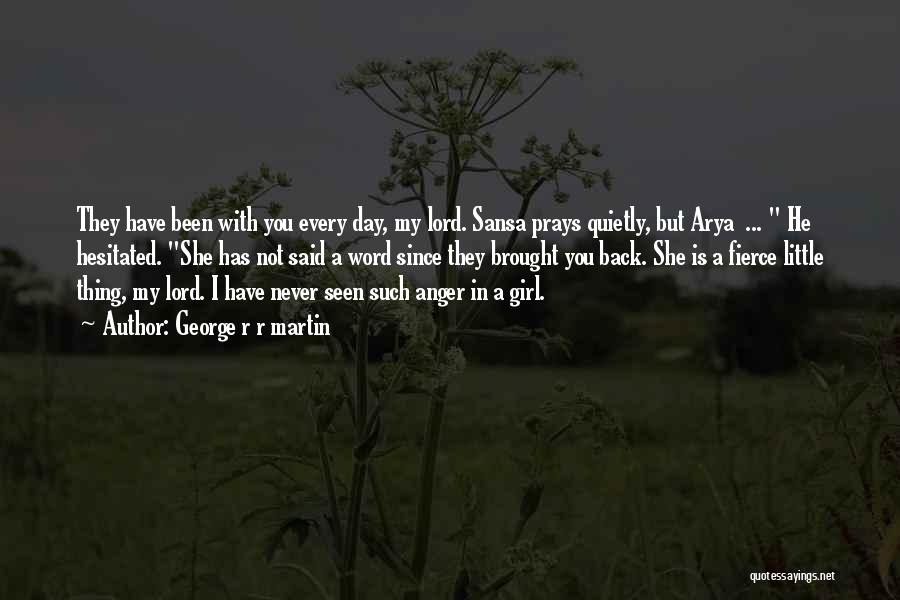 George R R Martin Quotes: They Have Been With You Every Day, My Lord. Sansa Prays Quietly, But Arya ... He Hesitated. She Has Not