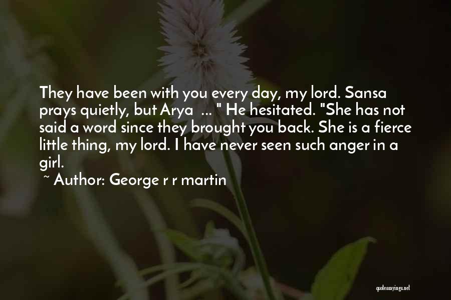 George R R Martin Quotes: They Have Been With You Every Day, My Lord. Sansa Prays Quietly, But Arya ... He Hesitated. She Has Not