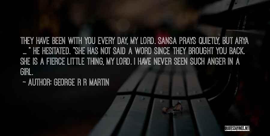 George R R Martin Quotes: They Have Been With You Every Day, My Lord. Sansa Prays Quietly, But Arya ... He Hesitated. She Has Not