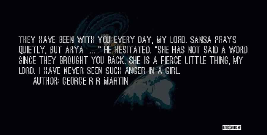 George R R Martin Quotes: They Have Been With You Every Day, My Lord. Sansa Prays Quietly, But Arya ... He Hesitated. She Has Not