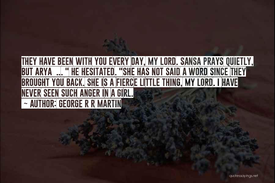 George R R Martin Quotes: They Have Been With You Every Day, My Lord. Sansa Prays Quietly, But Arya ... He Hesitated. She Has Not