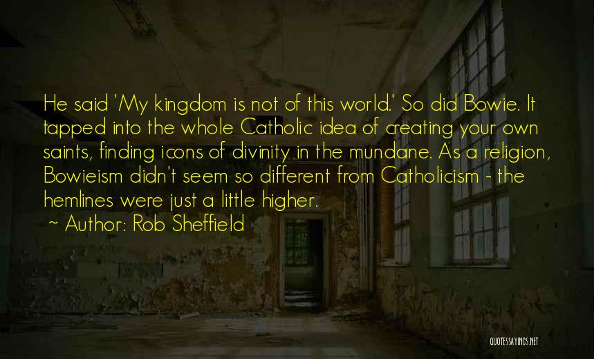 Rob Sheffield Quotes: He Said 'my Kingdom Is Not Of This World.' So Did Bowie. It Tapped Into The Whole Catholic Idea Of