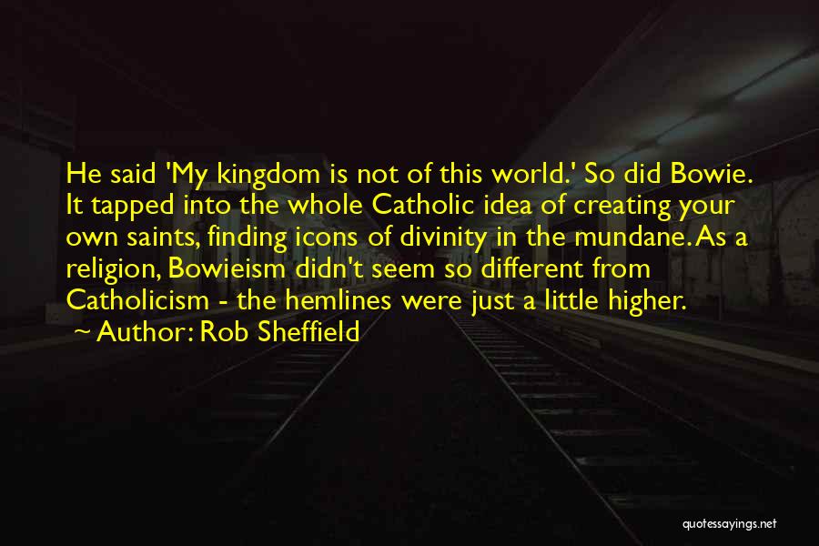 Rob Sheffield Quotes: He Said 'my Kingdom Is Not Of This World.' So Did Bowie. It Tapped Into The Whole Catholic Idea Of