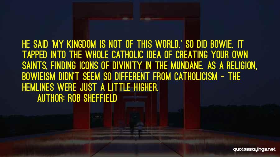 Rob Sheffield Quotes: He Said 'my Kingdom Is Not Of This World.' So Did Bowie. It Tapped Into The Whole Catholic Idea Of