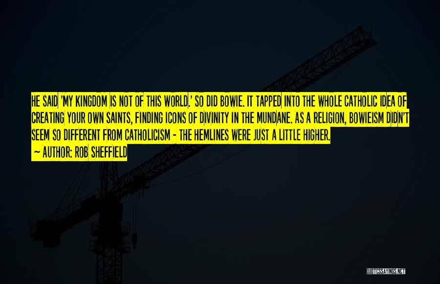 Rob Sheffield Quotes: He Said 'my Kingdom Is Not Of This World.' So Did Bowie. It Tapped Into The Whole Catholic Idea Of